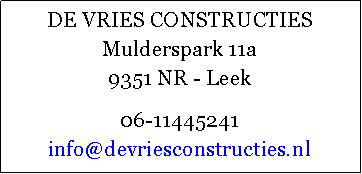 Tekstvak: DE VRIES CONSTRUCTIES 
Mulderspark 11a
9351 NR - Leek06-11445241
info@devriesconstructies.nl